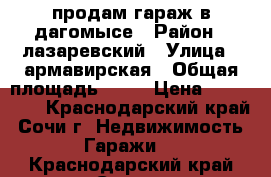 продам гараж в дагомысе › Район ­ лазаревский › Улица ­ армавирская › Общая площадь ­ 22 › Цена ­ 450 000 - Краснодарский край, Сочи г. Недвижимость » Гаражи   . Краснодарский край,Сочи г.